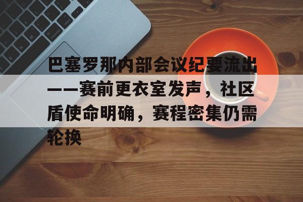ayx-关于巴塞罗那内部会议纪要流出——赛前更衣室发声,社区盾使命明确,赛程密集仍需轮换的信息