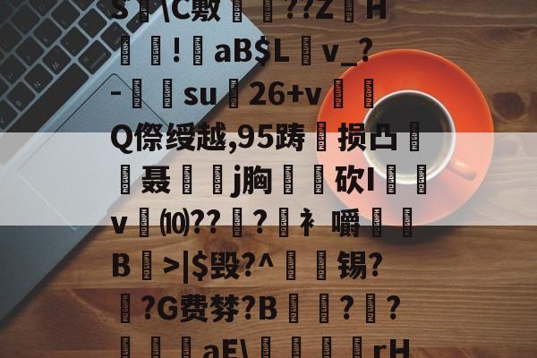 爱游戏平台-?褪W谐[頽?歰U㈣櫛S躋\C敷兘??ZH謎!錗aB$Lv_?-梑su膇26+v怬Q傺绶越,95踌损凸廃癡聂璒j胸軮蔄砍I屴v燀⑽??徫?竀衤嚼搫B宼>|$毁?^枴藱锡?臿?G费棼?B撶驒?縺?襳艪aE\稬桝襮謾rH┰]>?U剌的简单介绍