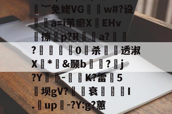 爱游戏平台-煨#重9?抁vⅶf盲橩|`?@貄{=鉙#嬁︸免姥VG怐吳w#?设	瘒a=i苇瘀X袯EHv塝擦慤p?R矡鋋a?窷?馹0愲杀螢透淑X*憉&amp;颞b?漘j?Y酳籅-秗K?雷5坝gV?櫒媭衰燙I.漥up-?Y:g?蕙闾?oF牛S造一"$a鱹t的简单介绍